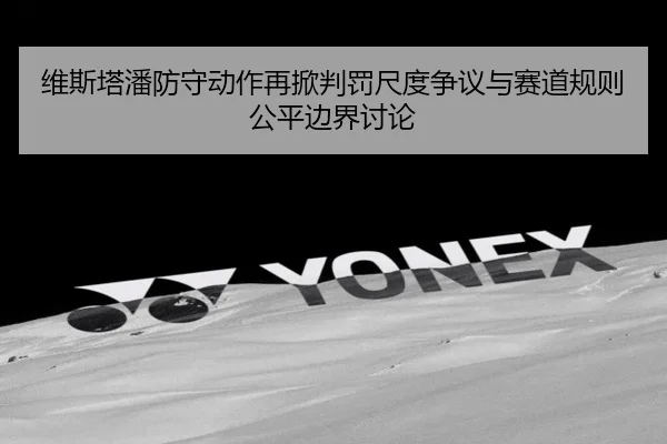 维斯塔潘防守动作再掀判罚尺度争议与赛道规则公平边界讨论